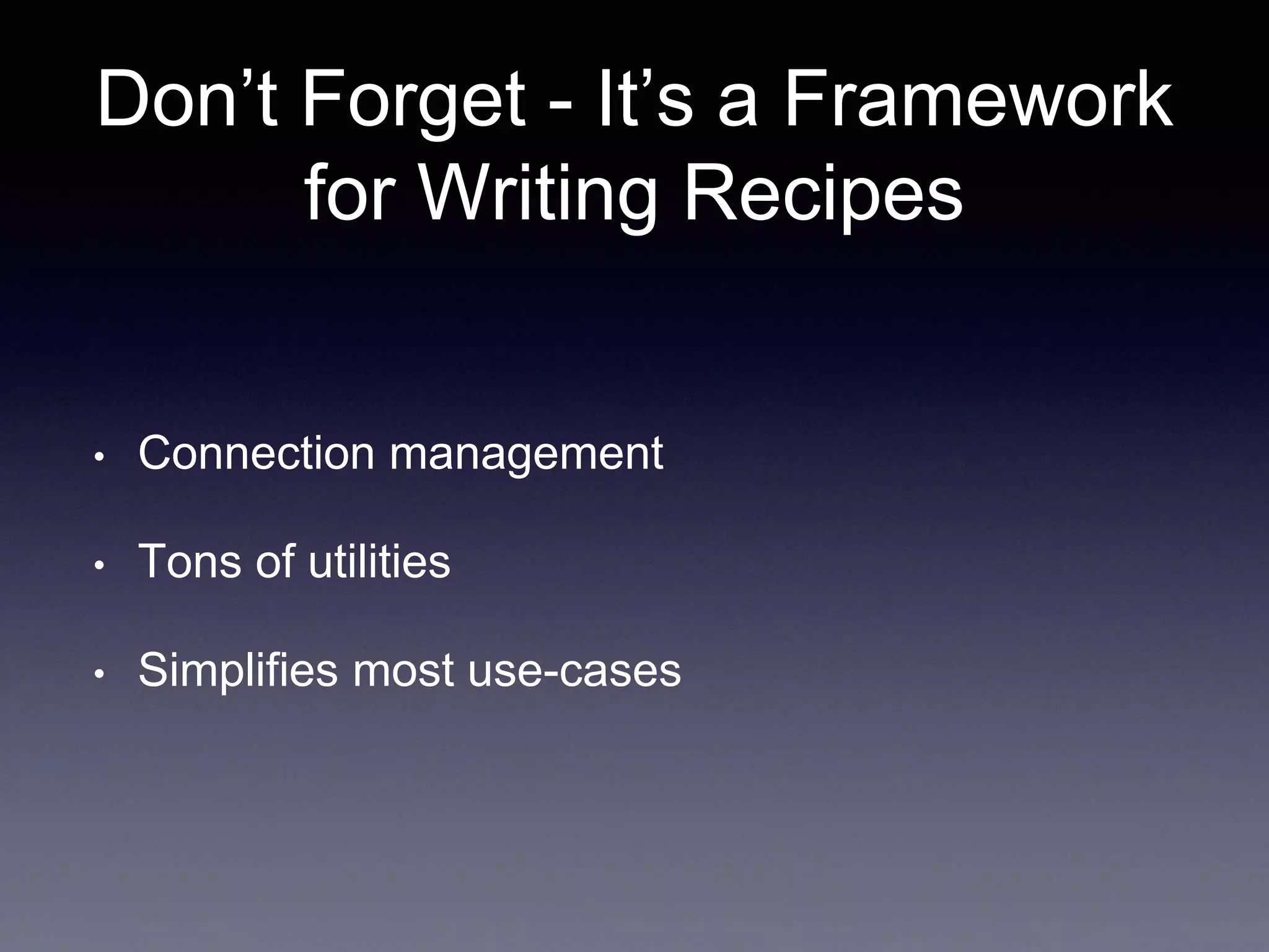 Don’t Forget - It’s a Framework 
for Writing Recipes 
• Connection management 
• Tons of utilities 
• Simplifies most use-cases 
 