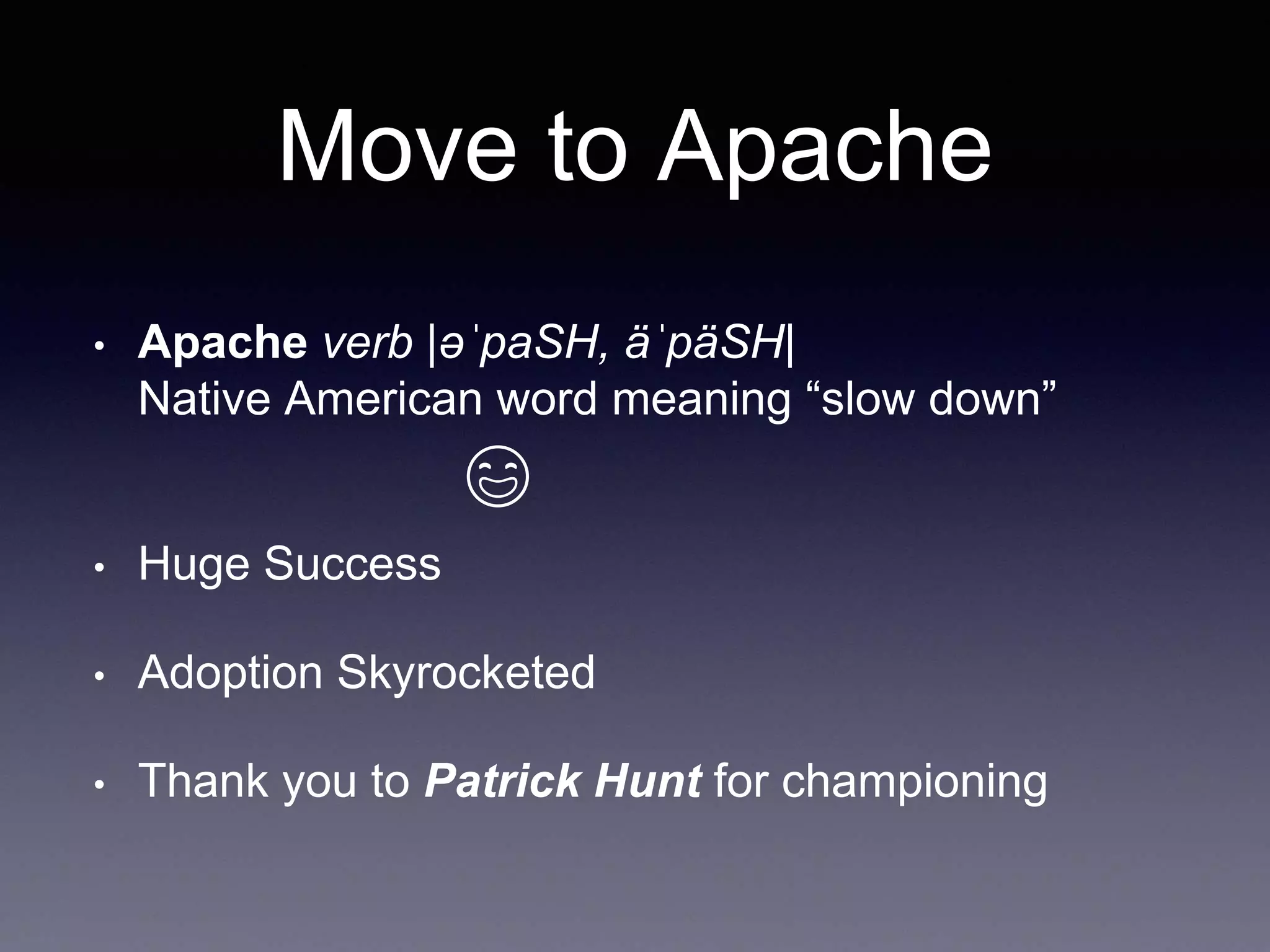 Move to Apache 
• Apache verb |əˈpaSH, äˈpäSH| 
Native American word meaning “slow down” 
• Huge Success 
 
• Adoption Skyrocketed 
• Thank you to Patrick Hunt for championing 
 