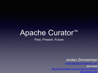 Apache Curator™ 
Past, Present, Future 
Jordan Zimmerman 
jordan@jordanzimmerman.com 
@randgalt 
http://www.linkedin.com/in/jordanzimmerman 
http://aisallc.com 
 