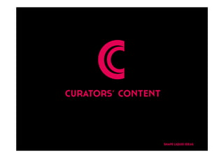 C
     C
curators’ content


                    SHAPE LIQUID IDEAS
 