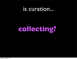 is curation...

collecting?

Monday, November 11, 13

 
