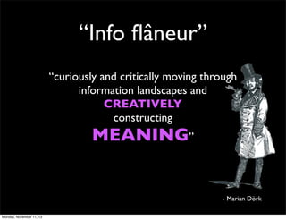 “Info ﬂâneur”
“curiously and critically moving through
information landscapes and
CREATIVELY
constructing

MEANING”

- Marian Dörk
Monday, November 11, 13

 