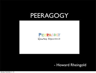 PEERAGOGY

- Howard Rheingold
Monday, November 11, 13

 