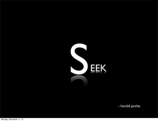 S

EEK

- harold jarche

Monday, November 11, 13

 