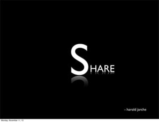S

HARE

- harold jarche
Monday, November 11, 13

 