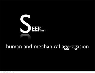 S

EEK...

human and mechanical aggregation

Monday, November 11, 13

 
