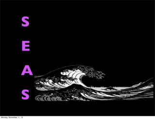 S
E
A
S
Monday, November 11, 13

 