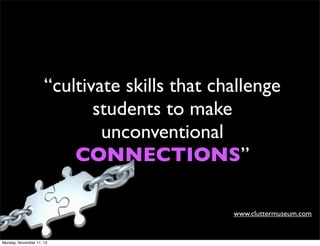 “cultivate skills that challenge
students to make
unconventional
CONNECTIONS”
www.cluttermuseum.com

Monday, November 11, 13

 