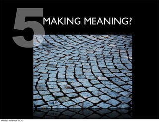 5

MAKING MEANING?

Monday, November 11, 13

 
