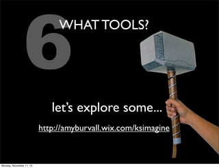 6

WHAT TOOLS?

let’s explore some...
http://amyburvall.wix.com/ksimagine

Monday, November 11, 13

 