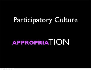 Participatory Culture
APPROPRIATION

Monday, November 11, 13

 