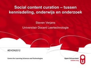 Social content curation – tussen
kennisdeling, onderwijs en onderzoek

                      Steven Verjans
            Universitair Docent Leertechnologie




#EHON2012
 