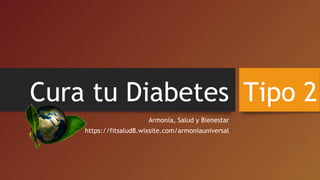 Cura tu Diabetes
Armonía, Salud y Bienestar
https://fitsalud8.wixsite.com/armoniauniversal
Tipo 2
 