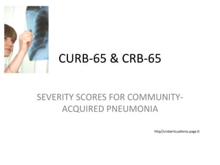 CURB-65 & CRB-65
SEVERITY SCORES FOR COMMUNITY-
ACQUIRED PNEUMONIA
http//crisbertcualteros.page.tl
 
