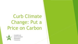 Curb Climate
Change: Put a
Price on Carbon
 