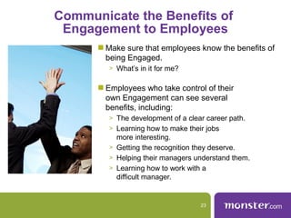 Communicate the Benefits of
Engagement to Employees
Make sure that employees know the benefits of
being Engaged.
> What’s ...
