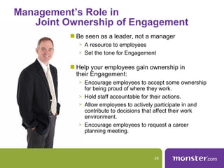 Management’s Role in
Joint Ownership of Engagement
Be seen as a leader, not a manager
> A resource to employees
> Set the ...