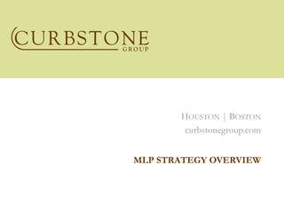 HOUSTON | BOSTON
        curbstonegroup.com


MLP STRATEGY OVERVIEW
 