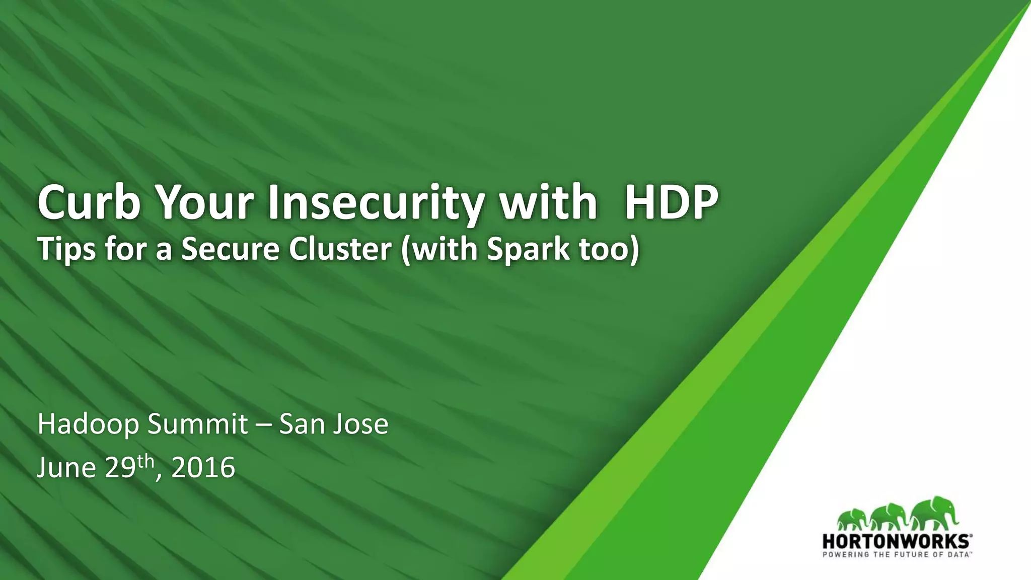 Curb Your Insecurity with HDP
Tips for a Secure Cluster (with Spark too)
Hadoop Summit – San Jose
June 29th, 2016
 