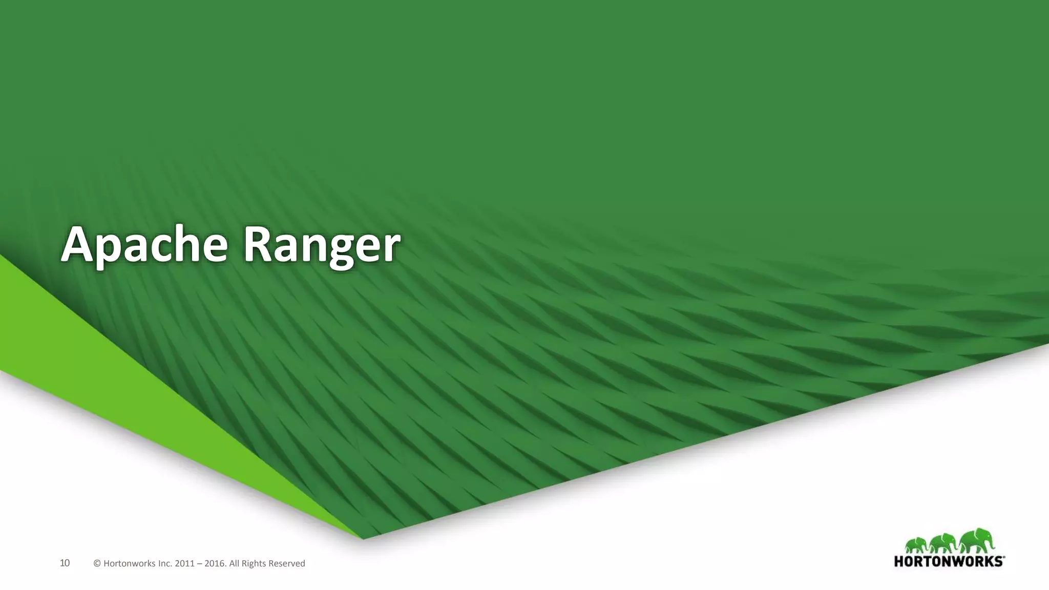 10 © Hortonworks Inc. 2011 – 2016. All Rights Reserved
Apache Ranger
 