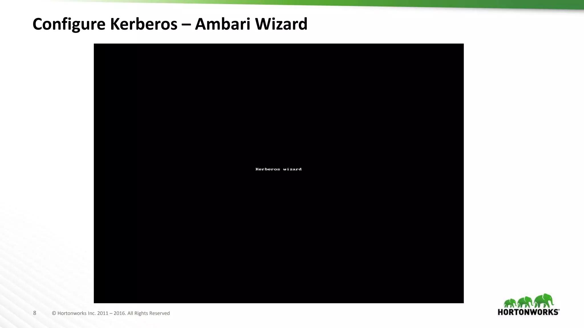 8 © Hortonworks Inc. 2011 – 2016. All Rights Reserved
Configure Kerberos – Ambari Wizard
 
