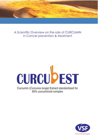 Curcumin (Curcuma longa) Extract standardized for
95% curcuminoid complex
A Scientiﬁc Overview on the role of CURCUMIN
in Cancer prevention & treatment
 