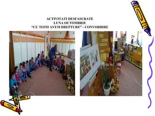 ACTIVITATI DESFASURATE
LUNA OCTOMBRIE
“CU TOTII AVEM DREPTURI!” - CONVORBIRE

 