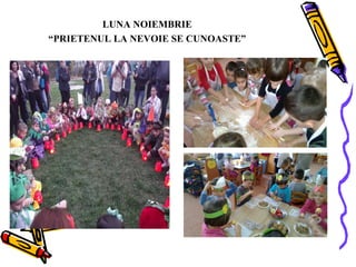 LUNA NOIEMBRIE
“PRIETENUL LA NEVOIE SE CUNOASTE”

 