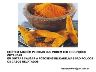 EXISTEM TAMBÉM PESSOAS QUE PODEM TER ERRUPÇÕES CUTÂNEAS EM OUTRAS CAUSAR A FOTOSENSIBILIDADE, MAS SÃO POUCOS OS CASOS RELATADOS. [email_address] 