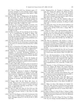 P. Anand et al. / Cancer Letters 267 (2008) 133–164                                        159

        M.Y. Tsai, C. Chang, K.H. Lee, Antitumor agents. 217.            [135] K. Nakagawa-Goto, K. Yamada, S. Nakamura, T.H.
        Curcumin analogues as novel androgen receptor antago-                  Chen, P.C. Chiang, K.F. Bastow, S.C. Wang, B. Spohn,
        nists with potential as anti-prostate cancer agents, J. Med.           M.C. Hung, F.Y. Lee, F.C. Lee, K.H. Lee, Antitumor
        Chem. 45 (2002) 5037–5042.                                             agents. 258. Syntheses and evaluation of dietary antioxi-
[123]   J. Jankun, A.M. Aleem, S. Malgorzewicz, M. Szkudlarek,                 dant–taxoid conjugates as novel cytotoxic agents, Bioorg.
        M.I. Zavodszky, D.L. Dewitt, M. Feig, S.H. Selman, E.                  Med. Chem. Lett. 17 (2007) 5204–5209.
        Skrzypczak-Jankun, Synthetic curcuminoids modulate the           [136] L.D. Zheng, Q.S. Tong, C.H. Wu, Inhibitory eﬀects of
        arachidonic acid metabolism of human platelet 12-lipoxy-               curcumin on apoptosis of human ovary cancer cell line
        genase and reduce sprout formation of human endothelial                A2780 and its molecular mechanism, Ai Zheng 21 (2002)
        cells, Mol. Cancer Ther. 5 (2006) 1371–1382.                           1296–1300.
[124]   J.H. Kim, C. Xu, Y.S. Keum, B. Reddy, A. Conney, A.N.            [137] L.D. Zheng, Q.S. Tong, C.H. Wu, Growth inhibition and
        Kong, Inhibition of EGFR signaling in human prostate                   apoptosis inducing mechanisms of curcumin on human
        cancer PC-3 cells by combination treatment with beta-                  ovarian cancer cell line A2780, Chin. J. Integr. Med. 12
        phenylethyl isothiocyanate and curcumin, Carcinogenesis                (2006) 126–131.
        27 (2006) 475–482.                                               [138] L. Zheng, Q. Tong, C. Wu, Growth-inhibitory eﬀects of
[125]   T.O. Khor, Y.S. Keum, W. Lin, J.H. Kim, R. Hu, G. Shen,                curcumin on ovary cancer cells and its mechanisms, J.
        C. Xu, A. Gopalakrishnan, B. Reddy, X. Zheng, A.H.                     Huazhong. Univ. Sci. Technolog. Med. Sci. 24 (2004) 55–58.
        Conney, A.N. Kong, Combined inhibitory eﬀects of                 [139] M. Shi, Q. Cai, L. Yao, Y. Mao, Y. Ming, G. Ouyang,
        curcumin and phenethyl isothiocyanate on the growth of                 Antiproliferation and apoptosis induced by curcumin in
        human PC-3 prostate xenografts in immunodeﬁcient mice,                 human ovarian cancer cells, Cell Biol. Int. 30 (2006) 221–
        Cancer Res. 66 (2006) 613–621.                                         226.
[126]   J.H. Hong, K.S. Ahn, E. Bae, S.S. Jeon, H.Y. Choi, The           [140] N.M. Weir, K. Selvendiran, V.K. Kutala, L. Tong, S.
        eﬀects of curcumin on the invasiveness of prostate cancer              Vishwanath, M. Rajaram, S. Tridandapani, S. Anant, P.
        in vitro and in vivo, Prostate Cancer Prostatic Dis. 9 (2006)          Kuppusamy, Curcumin induces G2/M arrest and apoptosis
        147–152.                                                               in cisplatin-resistant human ovarian cancer cells by mod-
[127]   M. Roy, S. Chakraborty, M. Siddiqi, R.K. Bhattacharya,                 ulating Akt and p38 MAPK, Cancer Biol. Ther. 6 (2007)
        Induction of apoptosis in tumor cells by natural phenolic              178–184.
        compounds, Asian Pac. J. Cancer Prev. 3 (2002) 61–67.            [141] H. Wahl, L. Tan, K. Griﬃth, M. Choi, J.R. Liu, Curcumin
[128]   W. Chearwae, S. Anuchapreeda, K. Nandigama, S.V.                       enhances Apo2L/TRAIL-induced apoptosis in chemoresis-
        Ambudkar, P. Limtrakul, Biochemical mechanism of                       tant ovarian cancer cells, Gynecol. Oncol. 105 (2007) 104–
        modulation of human P-glycoprotein (ABCB1) by curcu-                   112.
        min I, II, and III puriﬁed from turmeric powder, Biochem.        [142] Y.G. Lin, A.B. Kunnumakkara, A. Nair, W.M. Merritt,
        Pharmacol. 68 (2004) 2043–2052.                                        L.Y. Han, G.N. Armaiz-Pena, A.A. Kamat, W.A. Span-
[129]   M. Venkatraman, R.J. Anto, A. Nair, M. Varghese, D.                    nuth, D.M. Gershenson, S.K. Lutgendorf, B.B. Aggarwal,
        Karunagaran, Biological and chemical inhibitors of NF-                 A.K. Sood, Curcumin inhibits tumor growth and angio-
        kappaB sensitize SiHa cells to cisplatin-induced apoptosis,            genesis in ovarian carcinoma by targeting the nuclear
        Mol. Carcinog. 44 (2005) 51–59.                                        factor-kappaB pathway, Clin. Cancer Res. 13 (2007) 3423–
[130]   C.S. Divya, M.R. Pillai, Antitumor action of curcumin in               3430.
        human papillomavirus associated cells involves downregu-         [143] H.D. Homesley, V. Filiaci, M. Markman, P. Bitterman, L.
        lation of viral oncogenes, prevention of NFkB and AP-1                 Eaton, L.C. Kilgore, B.J. Monk, F.R. Ueland, Phase III
        translocation, and modulation of apoptosis, Mol. Carcinog.             trial of ifosfamide with or without paclitaxel in advanced
        45 (2006) 320–332.                                                     uterine carcinosarcoma: a Gynecologic Oncology Group
[131]   P. Limtrakul, W. Chearwae, S. Shukla, C. Phisalphong,                  Study, J. Clin. Oncol. 25 (2007) 526–531.
        S.V. Ambudkar, Modulation of function of three ABC               [144] Z. Yu, D.M. Shah, Curcumin down-regulates Ets-1 and
        drug transporters, P-glycoprotein (ABCB1), mitoxantrone                Bcl-2 expression in human endometrial carcinoma HEC-1-
        resistance protein (ABCG2) and multidrug resistance                    A cells, Gynecol. Oncol. 106 (2007) 541–548.
        protein 1 (ABCC1) by tetrahydrocurcumin, a major                 [145] P.M. Kenny, M.T. King, R.C. Viney, M.J. Boyer, C.A.
        metabolite of curcumin, Mol. Cell. Biochem. 296 (2007)                 Pollicino, J.M. McLean, M.J. Fulham, B.C. McCaughan,
        85–95.                                                                 Quality of life and survival in the 2 years after surgery for
[132]   R.A. Burger, M.W. Sill, B.J. Monk, B.E. Greer, J.I.                    non small-cell lung cancer, J. Clin. Oncol. 26 (2008) 233–
        Sorosky, Phase II trial of bevacizumab in persistent or                241.
        recurrent epithelial ovarian cancer or primary peritoneal        [146] E.L. White, L.J. Ross, S.M. Schmid, G.J. Kelloﬀ, V.E.
        cancer: a Gynecologic Oncology Group Study, J. Clin.                   Steele, D.L. Hill, Screening of potential cancer-preventing
        Oncol. 25 (2007) 5165–5171.                                            chemicals for inhibition of induction of ornithine decar-
[133]   W.J. Syu, C.C. Shen, M.J. Don, J.C. Ou, G.H. Lee, C.M.                 boxylase in epithelial cells from rat trachea, Oncol. Rep. 5
        Sun, Cytotoxicity of curcuminoids and some novel com-                  (1998) 717–722.
        pounds from Curcuma zedoaria, J. Nat. Prod. 61 (1998)            [147] K. Ichiki, N. Mitani, Y. Doki, H. Hara, T. Misaki, I. Saiki,
        1531–1534.                                                             Regulation of activator protein-1 activity in the mediastinal
[134]   F. Guo, C.J. Xu, Progress on the study of mechanism of the             lymph node metastasis of lung cancer, Clin. Exp. Metastasis
        direct action of TCM bioactive components on ovarian                   18 (2000) 539–545.
        cancer, Zhongguo Zhong Xi Yi Jie He Za Zhi 25 (2005)             [148] Y.S. Chen, C.C. Ho, K.C. Cheng, Y.S. Tyan, C.F. Hung,
        1140–1144.                                                             T.W. Tan, J.G. Chung, Curcumin inhibited the arylamines
 