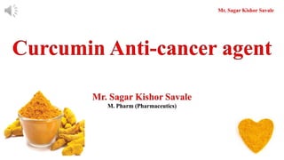 Curcumin Anti-cancer agent
Mr. Sagar Kishor Savale
M. Pharm (Pharmaceutics)
Mr. Sagar Kishor Savale
 