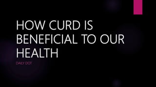 HOW CURD IS
BENEFICIAL TO OUR
HEALTH
DAILY DOT
 