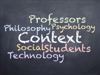 Context
Professors
PhilosophyPsychology
SocialStudents
Technology
 
