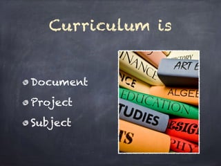 Curriculum is
Document
Project
Subject
 