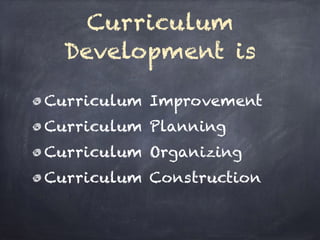 Curriculum
Development is
Curriculum Improvement
Curriculum Planning
Curriculum Organizing
Curriculum Construction
 