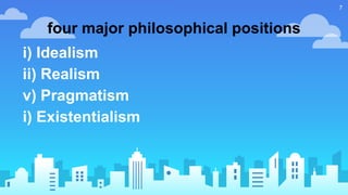 i) Idealism
ii) Realism
v) Pragmatism
i) Existentialism
four major philosophical positions
7
 