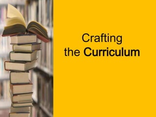 Crafting
the Curriculum
 