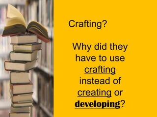 Crafting?
Why did they
have to use
crafting
instead of
creating or
developing?
 