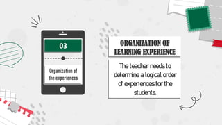 The teacher needs to
determine a logical order
of experiences for the
students.
ORGANIZATION OF
LEARNING EXPERIENCE
 