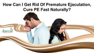 How Can I Get Rid Of Premature Ejaculation,
Cure PE Fast Naturally?
 