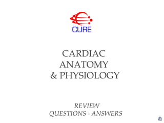 CARDIAC 
ANATOMY 
& PHYSIOLOGY 
REVIEW 
QUESTIONS - ANSWERS 
 