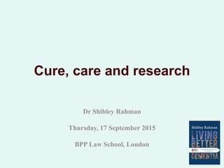 Cure, care and research
Dr Shibley Rahman
Thursday, 17 September 2015
BPP Law School, London
 
