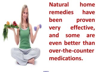 Natural
home
remedies have
been
proven
very
effective,
and some are
even better than
over-the-counter
medications.

 