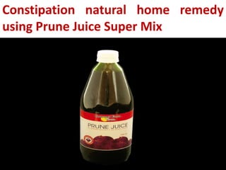 Constipation natural home remedy
using Prune Juice Super Mix

 