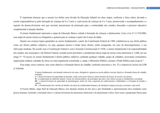 CURRÍCULO DA EDUCAÇÃO BÁSICA – EDUCAÇÃO INFANTIL       10




       É importante destacar que a mesma Lei define uma divisão da Educação Infantil em duas etapas, conforme a faixa etária, devendo a
creche responsabilizar-se pela formação de crianças de 0 a 3 anos e a pré-escola de crianças de 4 e 5 anos, promovendo o acompanhamento e o
registro do desenvolvimento sem que ocorram mecanismos de promoção para a continuidade dos estudos, buscando o processo educativo
complementar à atuação familiar.
       O ensino fundamental representa a etapa da Educação Básica voltada à formação de crianças e adolescentes. Com a Lei nº 11.274/2006,
essa etapa de ensino tornou-se obrigatória e gratuita para as crianças a partir dos 6 anos de idade.
       Quanto aos avanços legais garantidos ao ensino fundamental, a partir da Constituição Federal de 1988, estabeleceu-se sua oferta pública
como um direito público subjetivo, ou seja, qualquer pessoa é titular desse direito, tendo assegurada, em caso de descumprimento, a sua
efetivação imediata. De acordo com a Constituição Federal e com a Emenda Constitucional nº 14/96, o ensino fundamental é de responsabilidade
dos estados, dos municípios e do Distrito Federal, tornado assim prioritário o atendimento dessa etapa de ensino como determina a– LDB, em seu
artigo 5º: “O acesso ao ensino fundamental é direito público subjetivo, podendo qualquer cidadão, grupo de cidadãos, associação comunitária,
organização sindical, entidade de classe ou outra legalmente constituída, e, ainda, o Ministério Público, acionar o Poder Público para exigi-lo.”
       Essa etapa, nesse contexto, tem como objetivo a formação básica do cidadão, conforme preconiza o Art. 32 e respectivos incisos da LDB
nº 9394/96:
                        O ensino fundamental, com duração mínima de oito anos, obrigatório e gratuito na escola pública, terá por objetivo a formação básica do cidadão,
                        mediante:
                        I - o desenvolvimento da capacidade de aprender, tendo como meios básicos o pleno domínio da leitura, da escrita e do cálculo;
                        II - a compreensão do ambiente natural e social, do sistema político, da tecnologia, das artes e dos valores em que se fundamenta a sociedade;
                        III - o desenvolvimento da capacidade de aprendizagem, tendo em vista a aquisição de conhecimentos e habilidades e a formação de atitudes e
                        valores;
                        IV - o fortalecimento dos vínculos de família, dos laços de solidariedade humana e de tolerância recíproca em que se assenta a vida social.
       O Ensino Médio, etapa final da Educação Básica, tem duração mínima de três anos e por finalidades o aprimoramento do/a estudante como
pessoa humana, incluindo a formação ética e o desenvolvimento da autonomia intelectual e do pensamento crítico, bem como a preparação básica para
 