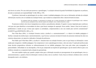 CURRÍCULO DA EDUCAÇÃO BÁSICA – EDUCAÇÃO INFANTIL    123




não devem ser aceitos. Por essa razão para promover a aprendizagem, “a avaliação informal dá grande flexibilidade de julgamento ao professor,
devendo ser praticada com responsabilidade” (UnB, 2006, p. 159).
       O professor, interessado na aprendizagem de seu aluno e atento à realidade pedagógica, deve usar as informações advindas da avaliação
informal para cruzá-las com os resultados da avaliação formal, o que resultará na compreensão sobre o desenvolvimento do aluno.

                       Na avaliação formal são utilizados os instrumentos de avaliação que se tornam documentos de evidências de aprendizagem como: relatórios,
                       exercícios, provas, produção de texto, além dos registros de avaliação, como o relatório descritivo e notas.
       No processo avaliativo deve haver transparência nos critérios e procedimentos adotados. O registro é recurso importante para o professor,
visto que serve para identificar as necessidades do aluno e para buscar estratégias de superação. Nesse sentido, “educar é fazer ato de sujeito, é
problematizar o mundo em que vivemos para superar as contradições, comprometendo-se com esse mundo para recriá-lo constantemente”
(GADOTTI apud HOFFMANN, 2003, p. 15).
       Para Villas Boas (2001), “a Avaliação Formativa inclui o feedback e o automonitoramento”, e o objetivo do trabalho pedagógico é
facilitar a transição do feedback para o automonitotamento, o que favorece o processo de desenvolvimento da autonomia intelectual do aluno nos
contextos educacionais, em especial os dedicados à formação de professores.
       Para Sadler apud Villas Boas (2001), o feedback é elemento-chave na avaliação formativa, uma vez que fornece as informações a serem
usadas para reorganizar o trabalho pedagógico. Seu compromisso é com a aprendizagem do aluno, e não com notas. É usado pelo professor para
tomar decisões programáticas referentes ao redimensionamento de seu trabalho pedagógico, bem como pelo aluno, para acompanhar as
potencialidades e dificuldades no seu desempenho, a fim de que compreenda sua trajetória de aprendizagem e aja de maneira reflexiva para a sua
melhoria, tornando-se co-responsável pela avaliação da qual participa.
       Esse autor também explica que, quando o próprio aluno gera a informação necessária ao prosseguimento de sua aprendizagem, tem-se o
automonitoramento, e, quando a fonte de informação é externa ao aluno, tem-se o feedback. Assim, busca-se eliminar a distância entre o nível de
desempenho atual e o de referência.
 