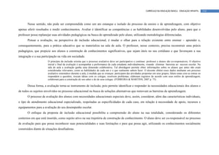 CURRÍCULO DA EDUCAÇÃO BÁSICA – EDUCAÇÃO INFANTIL       134




       Nesse sentido, não pode ser compreendida como um ato estanque e isolado do processo de ensino e de aprendizagem, com objetivo
apenas aferir resultados e medir conhecimentos. Avaliar é identificar as competências e as habilidades desenvolvidas pelo aluno, para que o
professor possa replanejar suas atividades pedagógicas na busca do aprendizado pelo aluno, utilizando metodologias diferenciadas.
       Pensar a avaliação, na perspectiva de inclusão educacional, é mudar o olhar para a relação existente entre ensinar – aprender e,
consequentemente, para a prática educativa que se materializa na sala de aula. O professor, nesse contexto, precisa reconstruir uma práxis
pedagógica, que propicie aos alunos a construção de conhecimentos significativos, que sejam úteis no seu cotidiano e que favoreçam a sua
integração e a sua participação na vida em sociedade.
                       O princípio da inclusão orienta que o processo avaliativo deve ser participativo e contínuo: professor e alunos são co-responsáveis. O objetivo
                       inicial e final da avaliação é acompanhar a performance de cada estudante individualmente, visando eliminar barreiras ao sucesso escolar. Na
                       sala de aula a avaliação ganha uma dimensão colaborativa. Tal abordagem permite obter informações sobre os alunos que antes não eram
                       consideradas relevantes, como as habilidades de cada um e o que realmente sabem fazer. O docente obtém esses dados mediante um processo
                       avaliativo sistemático durante a aula, à medida que as crianças: participam das atividades propostas em seus grupos; falam umas com as outras ou
                       respondem a questões; trocam idéias com os colegas; resolvem problemas; elaboram registros de acordo com seus estilos de aprendizagem;
                       colaboram para a construção do seu saber e do de seus colegas. (FERREIRA & MARTINS, 2007 p. 75)

       Dessa forma, a avaliação torna-se instrumento de inclusão, pois permite identificar e responder às necessidades educacionais dos alunos e
de todos os sujeitos envolvidos no processo educacional na busca de soluções alternativas que removam as barreiras de aprendizagem.
       O processo de avaliação dos alunos com necessidades educacionais especiais deve, assim, considerar, além das características individuais,
o tipo de atendimento educacional especializado, respeitadas as especificidades de cada caso, em relação à necessidade de apoio, recursos e
equipamentos para a avaliação do seu desempenho escolar.
       O enfoque da proposta de inclusão educacional possibilita a compreensão do aluno na sua totalidade, considerando os diferentes
contextos em que está inserido, como sujeito ativo na sua trajetória de construção de conhecimento. O aluno deve ser co-responsável no processo
de avaliação para que possa reconhecer suas potencialidades e suas limitações e para que possa agir, utilizando os conhecimentos socialmente
construídos diante de situações desafiadoras.
 
