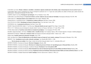 CURRÍCULO DA EDUCAÇÃO BÁSICA – EDUCAÇÃO INFANTIL   141



CAGLIARI, Luiz Carlos. Ditados e ditadores: entendidos e entendentes; algumas considerações sobre ditados, cópia e interpretação de texto na escola de I grau. In
CASALINHO, Maria Tavares Contribuição dos cursos de formação de professores de 2º e 3º graus das escolas públicas da cidade de Pelotas para a prática docente dos
alfabetizadores. Dissertação de Mestrado. PUC/RS, 1990).
CAMPOS, Dinah M. de Souza Psicologia da Aprendizagem. 19º ed., Petrópolis: Vozes, 1986.
CARVALHO, Lúcia Helena Borges de. O processo de leitura e escrita: estudo de casos em escolas de Uberlândia. Dissertação de Mestrado. PUC/SP, 1990.
CARVALHO, R. E. Educação inclusiva com os pingos nos is. Porto Alegre: Mediação, 2004.
CHARAUDEAU, P. & MAINGUENAU, D. Dicionário de Análise do Discurso. São Paulo: Contexto, 2004.
COLETIVO DE AUTORES. Metodologia do Ensino de Educação Física. 9ª ed. São Paulo: Cortez, 1992.
CONTRERAS, José. A autonomia de professores. São Paulo: Cortez, 2002.
CRAIDY, Maria & KAERCHER, Gládis E. P. da Silva (org.). Educação Infantil: pra que te quero? Porto Alegre: Artmed, 2001.
CRUZ, S. H. V. Reflexões acerca da formação do educador infantil. Cadernos de Pesquisa. São Paulo: n. 97. maio 1996, p. 79-89.
CUNHA, Maria Isabel da. O professor universitário na transição de paradigmas. 1ª ed. Araraquara, SP: JM Ed. 1998.
DALBEN, Ângela Imaculada L. de Freitas. Trabalho escolar e conselho de classe. 4.ed. Campinas: Papirus, 1996. (Coleção magistério: formação e trabalho pedagógico)
DEHEINZELIN, Monique. A fome com a vontade de comer-uma proposta curricular de educação infantil – Editora vozes – 1998
DEMO, Pedro. Desafios modernos da educação. Petrópolis: Vozes, 1997.
DIAS, Ana Maria Iorio. Classes de alfabetização na rede oficial de ensino no Estado do Ceará: desafio e mudança? Dissertação de Mestrado. UFCe, 1990.
DIDONET, Vital. Atendimento ao pré-escolar, educação e psicologia. 3.ed., Brasília MEC-SEPS v.1, 1980.
_______ Não há educação sem cuidado. Porto Alegre: Artmed. Revista Pátio Educação Infantil. Ano I nº 1, abril/julho 2003, p.6-9
DISTRITO FEDERAL. Secretaria de Educação: Diretrizes Pedagógicas. Brasília, 2008.
DISTRITO FEDERAL. Secretaria de Educação: Diretrizes de Avaliação do processo de Ensino e de Aprendizagem para a Educação Básica. Brasília, 2008.
DISTRITO FEDERAL. Secretaria de Educação, Conselho de Educação: Resolução nº1, de 16 de junho de 2009.
DISTRITO FEDERAL. Secretaria de Educação: Plano Orientador das Ações de Educação Especial nas Escolas Públicas do Distrito Federal. Brasília, 2006.
DISTRITO FEDERAL. Secretaria de Estado de Educação. Regimento Escolar das Instituições Educacionais da Rede Pública de Ensino do Distrito Federal. 5.ed. 2009.
DISTRITO FEDERAL. Fundação Educacional. Escola Candanga: Diretrizes Operacionais. Caderno 4. 1998, p. 22
 