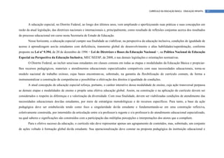 CURRÍCULO DA EDUCAÇÃO BÁSICA – EDUCAÇÃO INFANTIL   97




       A educação especial, no Distrito Federal, ao longo dos últimos anos, vem ampliando e aperfeiçoando suas práticas e suas concepções em
razão da atual legislação, das diretrizes nacionais e internacionais e, principalmente, como resultado de reflexões conjuntas acerca dos resultados
do processo educacional em curso nesta Secretaria de Estado de Educação.
       Nesse horizonte, a educação especial cumpre sua finalidade ao viabilizar, na perspectiva da educação inclusiva, condições de igualdade de
acesso à aprendizagem aos/às estudantes com deficiência, transtorno global do desenvolvimento e altas habilidades/superdotação, conforme
proposto na Lei nº 9.394, de 20 de dezembro de 1996 − Lei de Diretrizes e Bases da Educação Nacional −, na Política Nacional de Educação
Especial na Perspectiva da Educação Inclusiva, MEC/SEESP, de 2008, e nas demais legislações e orientações normativas.
       O Distrito Federal, ao incluir seus/suas estudantes em classes comuns em todas as etapas e modalidades da Educação Básica e propiciar-
lhes recursos pedagógicos, materiais e atendimentos educacionais especializados compatíveis com suas necessidades educacionais, torna-se
modelo nacional de trabalho exitoso, cujas bases encontram-se, sobretudo, na garantia da flexibilização do currículo comum, de forma a
instrumentalizar a construção de competências e possibilitar a efetivação dos direitos à igualdade de condições.
       A atual concepção de educação especial reforça, portanto, o caráter interativo dessa modalidade de ensino, cuja ação transversal perpassa
as demais etapas e modalidades de ensino e propõe uma efetiva educação global. Assim, na construção e na aplicação do currículo devem ser
considerados o respeito às diferenças e a valorização da diversidade. Com essa finalidade, devem ser viabilizadas condições de atendimento das
necessidades educacionais dos/das estudantes, por meio de estratégias metodológicas e de recursos específicos. Para tanto, a base da ação
pedagógica deve ser estabelecida tendo como foco a singularidade do/da estudante e fundamentando-se em uma construção reflexiva,
coletivamente construída, por intermédio da articulação entre o/a professor/a regente e o/a professor/a do atendimento educacional especializado,
na qual saberes e significações são construídos com a participação das múltiplas percepções e interpretações dos atores que a compõem.
       Para o efetivo sucesso da educação, o currículo não deve representar apenas um agrupamento de conteúdos, mas, sobretudo, um conjunto
de ações voltado à formação global do/da estudante. Sua operacionalização deve constar na proposta pedagógica da instituição educacional e
 