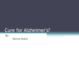 Cure for Alzheimer's? By: Steven Sokol 